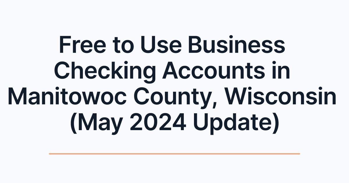 Free to Use Business Checking Accounts in Manitowoc County, Wisconsin (May 2024 Update)